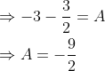 \begin{aligned} &\Rightarrow-3-\frac{3}{2}=A \\ &\Rightarrow A=-\frac{9}{2} \end{aligned}