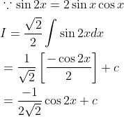\begin{aligned} &\because \sin 2 x=2 \sin x \cos x \\ &I=\frac{\sqrt{2}}{2} \int \sin 2 x d x \\ &=\frac{1}{\sqrt{2}}\left[\frac{-\cos 2 x}{2}\right]+c \\ &=\frac{-1}{2 \sqrt{2}} \cos 2 x+c \end{aligned}