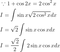 \begin{aligned} &\because 1+\cos 2 x=2 \cos ^{2} x \\ &I=\int \sin x \sqrt{2 \cos ^{2} x} d x \\ &I=\sqrt{2} \int \sin x \cos x d x \\ &I=\frac{\sqrt{2}}{2} \int 2 \sin x \cos x d x \end{aligned}