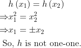 \begin{aligned} &\begin{aligned} & h\left(x_{1}\right)=h\left(x_{2}\right) \\ \Rightarrow & x_{1}^{2}=x_{2}^{2} \\ \Rightarrow & x_{1}=\pm x_{2} \end{aligned}\\ &\text { So, } h \text { is not one-one. } \end{aligned}