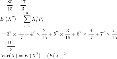 \begin{aligned} &\begin{aligned} &=\frac{85}{15}=\frac{17}{3} \\ &E\left(X^{2}\right)=\sum_{i=1}^{n} X_{i}^{2} P_{i} \\ &=3^{2} \times \frac{1}{15}+4^{2} \times \frac{2}{15}+5^{2} \times \frac{3}{15}+6^{2} \times \frac{4}{15}+7^{2} \times \frac{5}{15} \\ &=\frac{101}{3} \end{aligned}\\ &\operatorname{Var}(X)=E\left(X^{2}\right)-(E(X))^{2} \end{aligned}