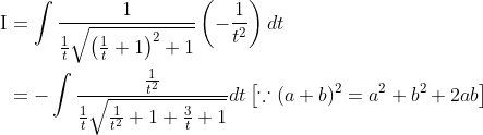\begin{aligned} &\begin{aligned} \mathrm{I} &=\int \frac{1}{\frac{1}{t} \sqrt{\left(\frac{1}{t}+1\right)^{2}+1}}\left(-\frac{1}{t^{2}}\right) d t \\ &=-\int \frac{\frac{1}{t^{2}}}{\frac{1}{t} \sqrt{\frac{1}{t^{2}}+1+\frac{3}{t}+1}} d t\left[\because(a+b)^{2}=a^{2}+b^{2}+2 a b\right] \end{aligned} \end{aligned}