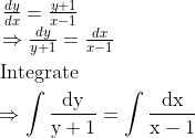 \begin{aligned} &\begin{array}{l} \frac{d y}{d x}=\frac{y+1}{x-1} \\ \Rightarrow \frac{d y}{y+1}=\frac{d x}{x-1} \end{array}\\ &\text { Integrate }\\ &\Rightarrow \int \frac{\mathrm{dy}}{\mathrm{y}+1}=\int \frac{\mathrm{d} \mathrm{x}}{\mathrm{x}-1} \end{aligned}