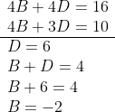 \begin{aligned} &\begin{array}{l} 4 B+4 D=16 \\ 4 B+3 D=10 \\ \hline D=6 \\ B+D=4 \\ B+6=4 \\ B=-2 \end{array} \end{aligned}
