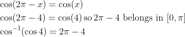 \begin{aligned} &\cos (2 \pi-x)=\cos (x) \\ &\cos (2 \pi-4)=\cos (4) \operatorname{so} 2 \pi-4 \text { belongs in }[0, \pi] \\ &\cos ^{-1}(\cos 4)=2 \pi-4 \end{aligned}