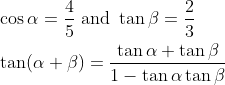 \begin{aligned} &\cos \alpha=\frac{4}{5} \text { and } \tan \beta=\frac{2}{3} \\ &\tan (\alpha+\beta)=\frac{\tan \alpha+\tan \beta}{1-\tan \alpha \tan \beta} \end{aligned}