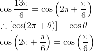 \begin{aligned} &\cos \frac{13 \pi}{6}=\cos \left(2 \pi+\frac{\pi}{6}\right) \\ &\therefore[\cos (2 \pi+\theta)]=\cos \theta \\ &\cos \left(2 \pi+\frac{\pi}{6}\right)=\cos \left(\frac{\pi}{6}\right) \end{aligned}