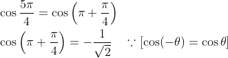 \begin{aligned} &\cos \frac{5 \pi}{4}=\cos \left(\pi+\frac{\pi}{4}\right) \\ &\cos \left(\pi+\frac{\pi}{4}\right)=-\frac{1}{\sqrt{2}} \quad \because[\cos (-\theta)=\cos \theta] \end{aligned}