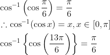\begin{aligned} &\cos ^{-1}\left(\cos \frac{\pi}{6}\right)=\frac{\pi}{6} \\ &\therefore \cos ^{-1}(\cos x)=x, x \in[0, \pi] \\ &\cos ^{-1}\left\{\cos \left(\frac{13 \pi}{6}\right)\right\}=\frac{\pi}{6} \end{aligned}