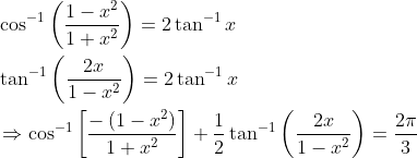 \begin{aligned} &\cos ^{-1}\left(\frac{1-x^{2}}{1+x^{2}}\right)=2 \tan ^{-1} x \\ &\tan ^{-1}\left(\frac{2 x}{1-x^{2}}\right)=2 \tan ^{-1} x \\ &\Rightarrow \cos ^{-1}\left[\frac{-\left(1-x^{2}\right)}{1+x^{2}}\right]+\frac{1}{2} \tan ^{-1}\left(\frac{2 x}{1-x^{2}}\right)=\frac{2 \pi}{3} \end{aligned}
