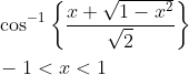 \begin{aligned} &\cos ^{-1}\left\{\frac{x+\sqrt{1-x^{2}}}{\sqrt{2}}\right\} \\ &-1<x<1 \end{aligned}
