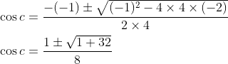 \begin{aligned} &\cos c=\frac{-(-1) \pm \sqrt{(-1)^{2}-4 \times 4 \times(-2)}}{2 \times 4} \\ &\cos c=\frac{1 \pm \sqrt{1+32}}{8} \end{aligned}