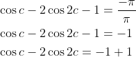 \begin{aligned} &\cos c-2 \cos 2 c-1=\frac{-\pi}{\pi} \\ &\cos c-2 \cos 2 c-1=-1 \\ &\cos c-2 \cos 2 c=-1+1 \end{aligned}