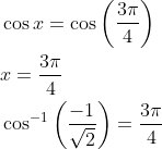 \begin{aligned} &\cos x=\cos \left(\frac{3 \pi}{4}\right) \\ &x=\frac{3 \pi}{4} \\ &\cos ^{-1}\left(\frac{-1}{\sqrt{2}}\right)=\frac{3 \pi}{4} \end{aligned}