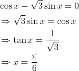 \begin{aligned} &\cos x-\sqrt{3} \sin x=0 \\ &\Rightarrow \sqrt{3} \sin x=\cos x \\ &\Rightarrow \tan x=\frac{1}{\sqrt{3}} \\ &\Rightarrow x=\frac{\pi}{6} \end{aligned}