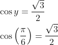 \begin{aligned} &\cos y=\frac{\sqrt{3}}{2} \\ &\cos \left(\frac{\pi}{6}\right)=\frac{\sqrt{3}}{2} \end{aligned}