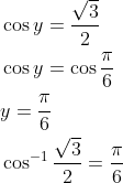 \begin{aligned} &\cos y=\frac{\sqrt{3}}{2} \\ &\cos y=\cos \frac{\pi}{6} \\ &y=\frac{\pi}{6} \\ &\cos ^{-1} \frac{\sqrt{3}}{2}=\frac{\pi}{6} \end{aligned}