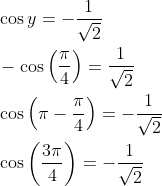 \begin{aligned} &\cos y=-\frac{1}{\sqrt{2}} \\ &-\cos \left(\frac{\pi}{4}\right)=\frac{1}{\sqrt{2}} \\ &\cos \left(\pi-\frac{\pi}{4}\right)=-\frac{1}{\sqrt{2}} \\ &\cos \left(\frac{3 \pi}{4}\right)=-\frac{1}{\sqrt{2}} \end{aligned}