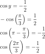 \begin{aligned} &\cos y=-\frac{1}{2} \\ &-\cos \left(\frac{\pi}{3}\right)=\frac{1}{2} \\ &\cos \left(\pi-\frac{\pi}{3}\right)=-\frac{1}{2} \\ &\cos \left(\frac{2 \pi}{3}\right)=-\frac{1}{2} \end{aligned}