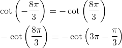 \begin{aligned} &\cot \left(-\frac{8 \pi}{3}\right)=-\cot \left(\frac{8 \pi}{3}\right) \\ &-\cot \left(\frac{8 \pi}{3}\right)=-\cot \left(3 \pi-\frac{\pi}{3}\right) \end{aligned}