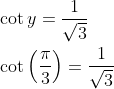 \begin{aligned} &\cot y=\frac{1}{\sqrt{3}} \\ &\cot \left(\frac{\pi}{3}\right)=\frac{1}{\sqrt{3}} \end{aligned}
