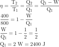 \begin{aligned} &\eta=\frac{\mathrm{T}_{2}}{\mathrm{~T}_{1}}=\frac{\mathrm{Q}_{2}}{\mathrm{Q}_{1}}=\frac{\mathrm{Q}_{1}-\mathrm{W}}{\mathrm{Q}_{1}}\\ &\frac{400}{800}=1-\frac{\mathrm{W}}{\mathrm{Q}_{1}}\\ &\frac{\mathrm{W}}{\mathrm{Q}_{1}}=1-\frac{1}{2}=\frac{1}{2}\\ &\mathrm{Q}_{1}=2 \mathrm{~W}=2400 \mathrm{~J} \end{aligned}