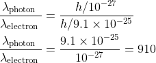 \begin{aligned} &\frac{\lambda_{\text {photon }}}{\lambda_{\text {electron }}}=\frac{h / 10^{-27}}{h / 9.1 \times 10^{-25}} \\ &\frac{\lambda_{\text {photon }}}{\lambda_{\text {electron }}}=\frac{9.1 \times 10^{-25}}{10^{-27}}=910 \end{aligned}