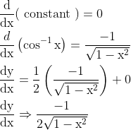 \begin{aligned} &\frac{\mathrm{d}}{\mathrm{dx}}(\text { constant })=0 \ \\ &\frac{d}{\mathrm{dx}}\left(\cos ^{-1} \mathrm{x}\right)=\frac{-1}{\sqrt{1-\mathrm{x}^{2}}} \\ &\frac{\mathrm{dy}}{\mathrm{dx}}=\frac{1}{2}\left(\frac{-1}{\sqrt{1-\mathrm{x}^{2}}}\right)+0 \\ &\frac{\mathrm{dy}}{\mathrm{dx}} \Rightarrow \frac{-1}{2 \sqrt{1-\mathrm{x}^{2}}} \end{aligned}
