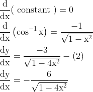 \begin{aligned} &\frac{\mathrm{d}}{\mathrm{dx}}(\text { constant })=0 \\ &\frac{\mathrm{d}}{\mathrm{dx}}\left(\cos ^{-1} \mathrm{x}\right)=\frac{-1}{\sqrt{1-\mathrm{x}^{2}}} \\ &\frac{\mathrm{dy}}{\mathrm{dx}}=\frac{-3}{\sqrt{1-4 \mathrm{x}^{2}}}-(2) \\ &\frac{\mathrm{dy}}{\mathrm{dx}}=-\frac{6}{\sqrt{1-4 \mathrm{x}^{2}}} \end{aligned}