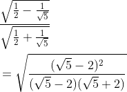 \begin{aligned} &\frac{\sqrt{\frac{1}{2}-\frac{1}{\sqrt{5}}}}{\sqrt{\frac{1}{2}+\frac{1}{\sqrt{5}}}} \\ &=\sqrt{\frac{(\sqrt{5}-2)^{2}}{(\sqrt{5}-2)(\sqrt{5}+2)}} \end{aligned}