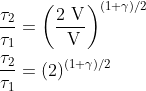 \begin{aligned} &\frac{\tau_{2}}{\tau_{\mathrm{1}}}=\left(\frac{2 \mathrm{~V}}{\mathrm{~V}}\right)^{{(1+\gamma})/{2}} \\ &\frac{\tau_{\mathrm{2}}}{\tau_{\mathrm{1}}}=(2)^{(1+\gamma) / 2} \end{aligned}