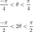 \begin{aligned} &\frac{-\pi}{4}<\theta<\frac{\pi}{4} \\\\ &\frac{-\pi}{2}<2 \theta<\frac{\pi}{2} \end{aligned}