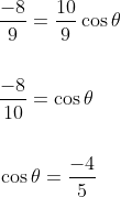 \begin{aligned} &\frac{-8}{9}=\frac{10}{9} \cos \theta \\\\ &\frac{-8}{10}=\cos \theta \\\\ &\cos \theta=\frac{-4}{5} \end{aligned}