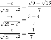\begin{aligned} &\frac{-c}{\sqrt{25-c^{2}}}=\frac{\sqrt{9}-\sqrt{16}}{7} \\ &\frac{-c}{\sqrt{25-c^{2}}}=\frac{3-4}{7} \\ &\frac{-c}{\sqrt{25-c^{2}}}=\frac{-1}{7} \end{aligned}