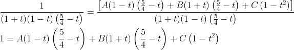 \begin{aligned} &\frac{1}{(1+t)(1-t)\left(\frac{5}{4}-t\right)}=\frac{\left[A(1-t)\left(\frac{5}{4}-t\right)+B(1+t)\left(\frac{5}{4}-t\right)+C\left(1-t^{2}\right)\right]}{(1+t)(1-t)\left(\frac{5}{4}-t\right)} \\ &1=A(1-t)\left(\frac{5}{4}-t\right)+B(1+t)\left(\frac{5}{4}-t\right)+C\left(1-t^{2}\right) \end{aligned}
