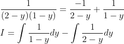\begin{aligned} &\frac{1}{(2-y)(1-y)}=\frac{-1}{2-y}+\frac{1}{1-y} \\ &I=\int \frac{1}{1-y} d y-\int \frac{1}{2-y} d y \end{aligned}