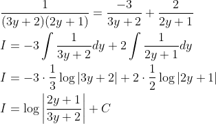 \begin{aligned} &\frac{1}{(3 y+2)(2 y+1)}=\frac{-3}{3 y+2}+\frac{2}{2 y+1} \\ &I=-3 \int \frac{1}{3 y+2} d y+2 \int \frac{1}{2 y+1} d y \\ &I=-3 \cdot \frac{1}{3} \log |3 y+2|+2 \cdot \frac{1}{2} \log |2 y+1| \\ &I=\log\left | \frac{2y+1}{3y+2} \right |+C \end{aligned}