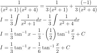 \begin{aligned} &\frac{1}{\left(x^{2}+1\right)\left(x^{2}+4\right)}=\frac{1}{3\left(x^{2}+1\right)}+\frac{(-1)}{3\left(x^{2}+4\right)} \\ &I=\frac{1}{3} \int \frac{1}{x^{2}+1} d x-\frac{1}{3} \int \frac{1}{x^{2}+4} d x \\ &I=\frac{1}{3} \tan ^{-1} x-\frac{1}{3} \cdot\left(\frac{1}{2}\right) \tan ^{-1} \frac{x}{2}+C \\ &I=\frac{1}{3} \tan ^{-1} x-\frac{1}{6} \tan ^{-1} \frac{x}{2}+C \end{aligned}