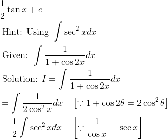 \begin{aligned} &\frac{1}{2} \tan x+c \\ &\text { Hint: Using } \int \sec ^{2} x d x \\ &\text { Given: } \int \frac{1}{1+\cos 2 x} d x \\ &\text { Solution: } I=\int \frac{1}{1+\cos 2 x} d x \\ &=\int \frac{1}{2 \cos ^{2} x} d x \quad\left[\because 1+\cos 2 \theta=2 \cos ^{2} \theta\right] \\ &=\frac{1}{2} \int \sec ^{2} x d x \quad\left[\because \frac{1}{\cos x}=\sec x\right] \end{aligned}