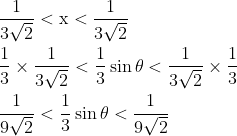 \begin{aligned} &\frac{1}{3 \sqrt{2}}<\mathrm{x}<\frac{1}{3 \sqrt{2}} \\ &\frac{1}{3} \times \frac{1}{3 \sqrt{2}}<\frac{1}{3} \sin \theta<\frac{1}{3 \sqrt{2}} \times \frac{1}{3} \\ &\frac{1}{9 \sqrt{2}}<\frac{1}{3} \sin \theta<\frac{1}{9 \sqrt{2}} \end{aligned}