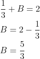 \begin{aligned} &\frac{1}{3}+B=2 \\ &B=2-\frac{1}{3} \\ &B=\frac{5}{3} \end{aligned}