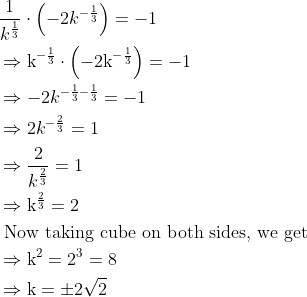 \begin{aligned} &\frac{1}{k^{\frac{1}{3}}} \cdot\left(-2 k^{-\frac{1}{3}}\right)=-1\\ &\Rightarrow \mathrm{k}^{-\frac{1}{3}} \cdot\left(-2 \mathrm{k}^{-\frac{1}{3}}\right)=-1\\ &\Rightarrow-2 k^{-\frac{1}{3}-\frac{1}{3}}=-1\\ &\Rightarrow 2 k^{-\frac{2}{3}}=1\\ &\Rightarrow \frac{2}{k^{\frac{2}{3}}}=1\\ &\Rightarrow \mathrm{k}^ \frac{2}{3}=2\\ &\text { Now taking cube on both sides, we get }\\ &\Rightarrow \mathrm{k}^{2}=2^{3}=8\\ &\Rightarrow \mathrm{k}=\pm2 \sqrt 2 \end{aligned}