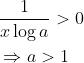 \begin{aligned} &\frac{1}{x \log a}>0 \\ &\Rightarrow a>1 \end{aligned}