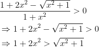 \begin{aligned} &\frac{1+2 x^{2}-\sqrt{x^{2}+1}}{1+x^{2}}>0 \\ &\Rightarrow 1+2 x^{2}-\sqrt{x^{2}+1}>0 \\ &\Rightarrow 1+2 x^{2}>\sqrt{x^{2}+1} \end{aligned}