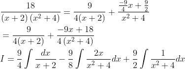 \begin{aligned} &\frac{18}{(x+2)\left(x^{2}+4\right)}=\frac{9}{4(x+2)}+\frac{\frac{-9}{4} x+\frac{9}{2}}{x^{2}+4} \\ &=\frac{9}{4(x+2)}+\frac{-9 x+18}{4\left(x^{2}+4\right)} \\ &I=\frac{9}{4} \int \frac{d x}{x+2}-\frac{9}{8} \int \frac{2 x}{x^{2}+4} d x+\frac{9}{2} \int \frac{1}{x^{2}+4} d x \end{aligned}