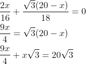 \begin{aligned} &\frac{2 x}{16}+\frac{\sqrt{3}(20-x)}{18}=0 \\ &\frac{9 x}{4}=\sqrt{3}(20-x) \\ &\frac{9 x}{4}+x \sqrt{3}=20 \sqrt{3} \end{aligned}