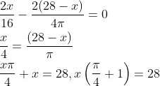\begin{aligned} &\frac{2 x}{16}-\frac{2(28-x)}{4 \pi}=0 \\ &\frac{x}{4}=\frac{(28-x)}{\pi} \\ &\frac{x \pi}{4}+x=28, x\left(\frac{\pi}{4}+1\right)=28 \end{aligned}