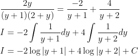 \begin{aligned} &\frac{2 y}{(y+1)(2+y)}=\frac{-2}{y+1}+\frac{4}{y+2} \\ &I=-2 \int \frac{1}{y+1} d y+4 \int \frac{1}{y+2} d y \\ &I=-2 \log |y+1|+4 \log |y+2|+C \end{aligned}