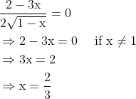 \begin{aligned} &\frac{2-3 \mathrm{x}}{2 \sqrt{1-\mathrm{x}}}=0 \\ &\Rightarrow 2-3 \mathrm{x}=0 \quad \text { if } \mathrm{x} \neq 1 \\ &\Rightarrow 3 \mathrm{x}=2 \\ &\Rightarrow \mathrm{x}=\frac{2}{3} \end{aligned}