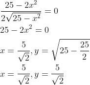 \begin{aligned} &\frac{25-2 x^{2}}{2 \sqrt{25-x^{2}}}=0 \\ &25-2 x^{2}=0 \\ &x=\frac{5}{\sqrt{2}}, y=\sqrt{25-\frac{25}{2}} \\ &x=\frac{5}{\sqrt{2}}, y=\frac{5}{\sqrt{2}} \end{aligned}